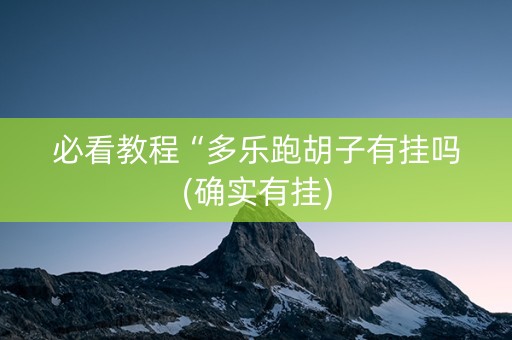 必看教程“多乐跑胡子有挂吗(确实有挂)