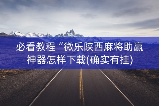 必看教程“微乐陕西麻将助赢神器怎样下载(确实有挂)