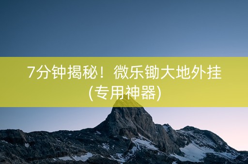 7分钟揭秘！微乐锄大地外挂(专用神器)