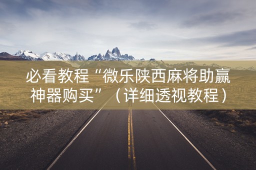 必看教程“微乐陕西麻将助赢神器购买”（详细透视教程）-哔哩哔哩