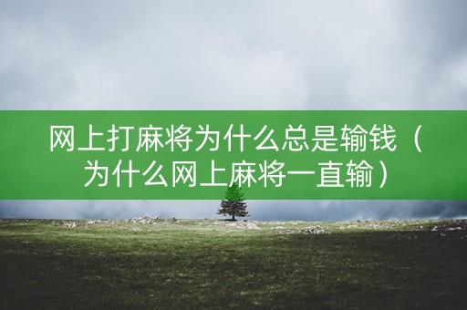 网上打麻将为什么总是输钱（为什么网上麻将一直输）