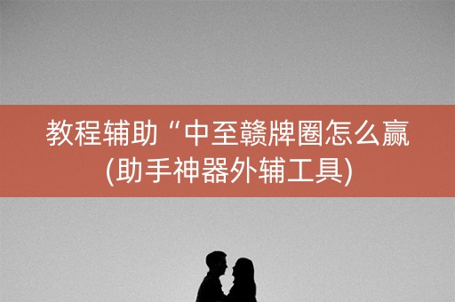 教程辅助“中至赣牌圈怎么赢(助手神器外辅工具)