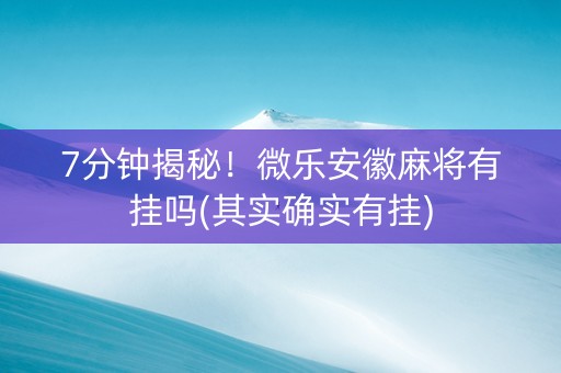 7分钟揭秘！微乐安徽麻将有挂吗(其实确实有挂)