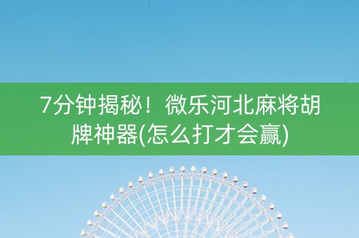7分钟揭秘！微乐河北麻将胡牌神器(怎么打才会赢)