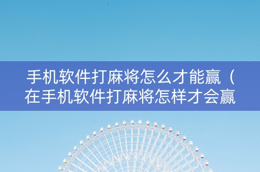 手机软件打麻将怎么才能赢（在手机软件打麻将怎样才会赢）