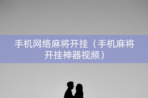 手机网络麻将开挂（手机麻将开挂神器视频）