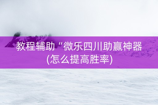 教程辅助“微乐四川助赢神器(怎么提高胜率)