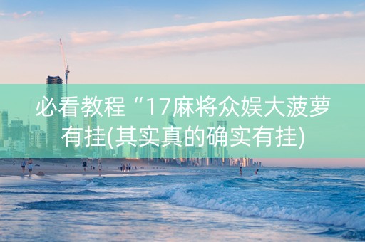 必看教程“17麻将众娱大菠萝有挂(其实真的确实有挂)