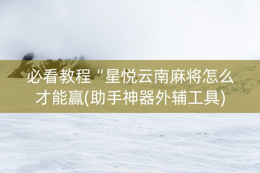 必看教程“星悦云南麻将怎么才能赢(助手神器外辅工具)