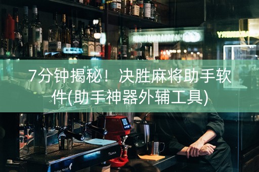 7分钟揭秘！决胜麻将助手软件(助手神器外辅工具)