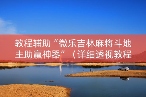 教程辅助“微乐吉林麻将斗地主助赢神器”（详细透视教程）-哔哩哔哩