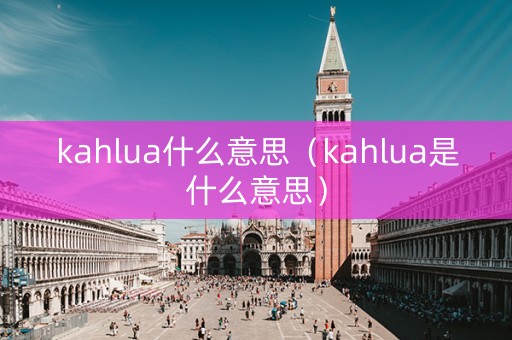 kahlua什么意思（kahlua是什么意思）