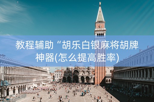 教程辅助“胡乐白银麻将胡牌神器(怎么提高胜率)