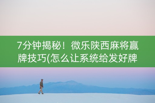 7分钟揭秘！微乐陕西麻将赢牌技巧(怎么让系统给发好牌)