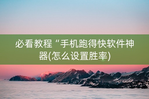 必看教程“手机跑得快软件神器(怎么设置胜率)