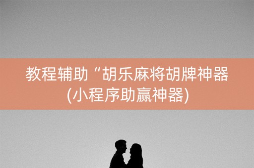 教程辅助“胡乐麻将胡牌神器(小程序助赢神器)