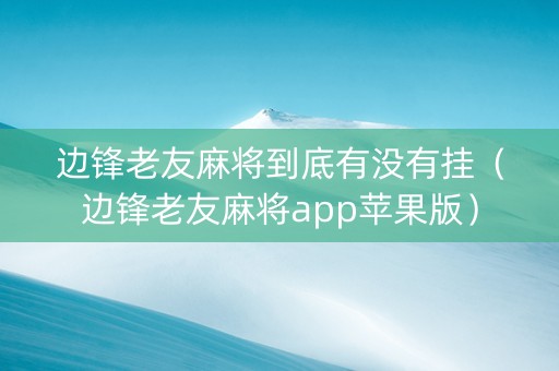 边锋老友麻将到底有没有挂（边锋老友麻将app苹果版）