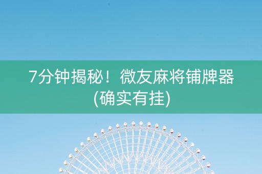 7分钟揭秘！微友麻将铺牌器(确实有挂)