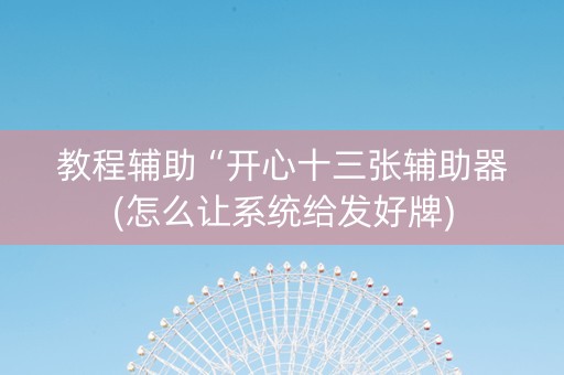 教程辅助“开心十三张辅助器(怎么让系统给发好牌)