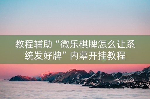 教程辅助“微乐棋牌怎么让系统发好牌”内幕开挂教程