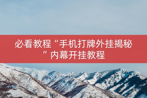 必看教程“手机打牌外挂揭秘”内幕开挂教程
