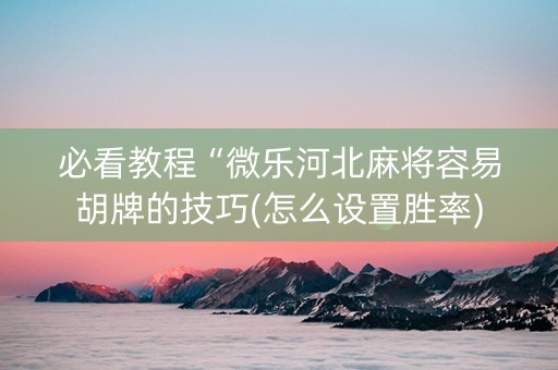 必看教程“微乐河北麻将容易胡牌的技巧(怎么设置胜率)
