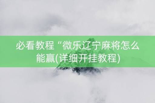 必看教程“微乐辽宁麻将怎么能赢(详细开挂教程)