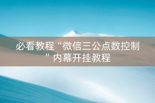 必看教程“微信三公点数控制”内幕开挂教程