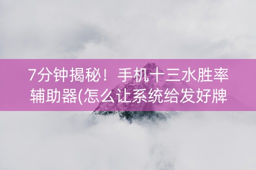 7分钟揭秘！手机十三水胜率辅助器(怎么让系统给发好牌)