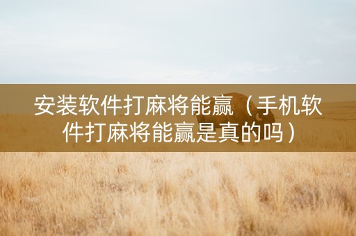 安装软件打麻将能赢（手机软件打麻将能赢是真的吗）