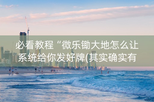必看教程“微乐锄大地怎么让系统给你发好牌(其实确实有挂)