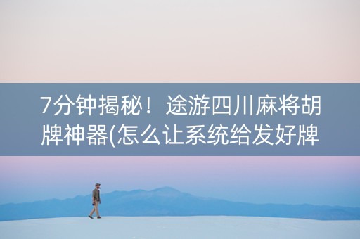 7分钟揭秘！途游四川麻将胡牌神器(怎么让系统给发好牌)
