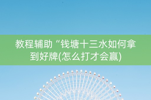 教程辅助“钱塘十三水如何拿到好牌(怎么打才会赢)