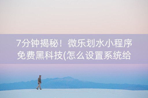 7分钟揭秘！微乐划水小程序免费黑科技(怎么设置系统给你好牌)