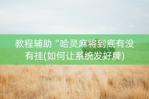 教程辅助“哈灵麻将到底有没有挂(如何让系统发好牌)