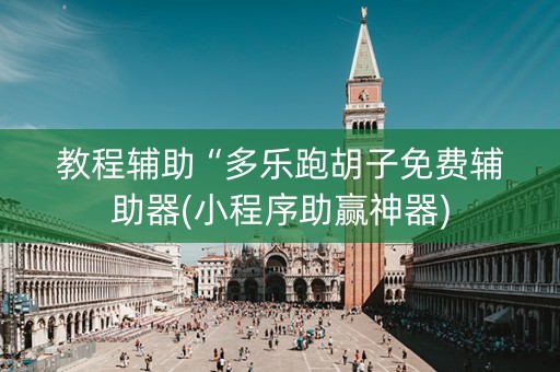 教程辅助“多乐跑胡子免费辅助器(小程序助赢神器)