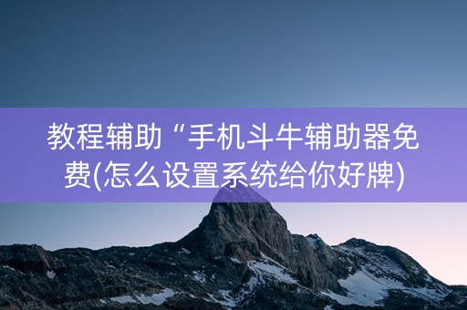 教程辅助“手机斗牛辅助器免费(怎么设置系统给你好牌)