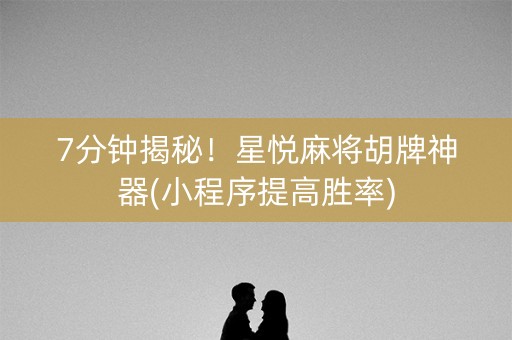 7分钟揭秘！星悦麻将胡牌神器(小程序提高胜率)