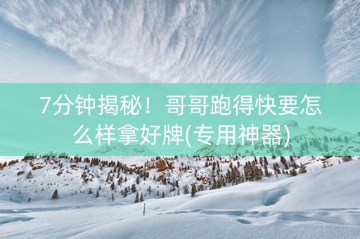 7分钟揭秘！哥哥跑得快要怎么样拿好牌(专用神器)
