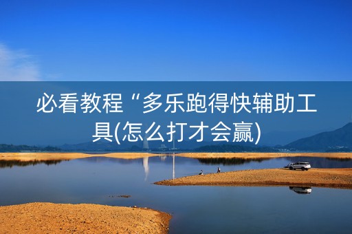 必看教程“多乐跑得快辅助工具(怎么打才会赢)