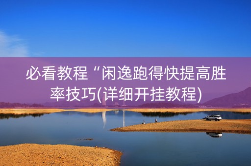 必看教程“闲逸跑得快提高胜率技巧(详细开挂教程)