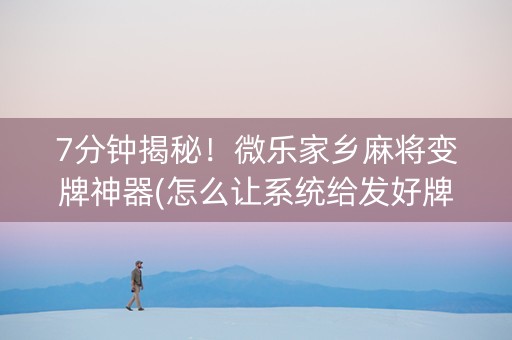 7分钟揭秘！微乐家乡麻将变牌神器(怎么让系统给发好牌)