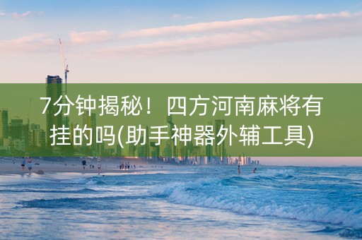 7分钟揭秘！四方河南麻将有挂的吗(助手神器外辅工具)