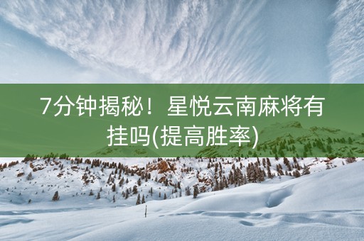 7分钟揭秘！星悦云南麻将有挂吗(提高胜率)