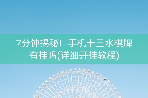 7分钟揭秘！手机十三水棋牌有挂吗(详细开挂教程)