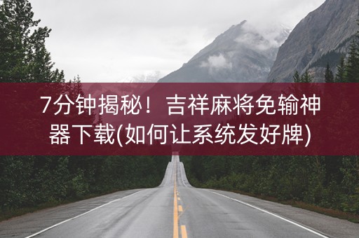 7分钟揭秘！吉祥麻将免输神器下载(如何让系统发好牌)
