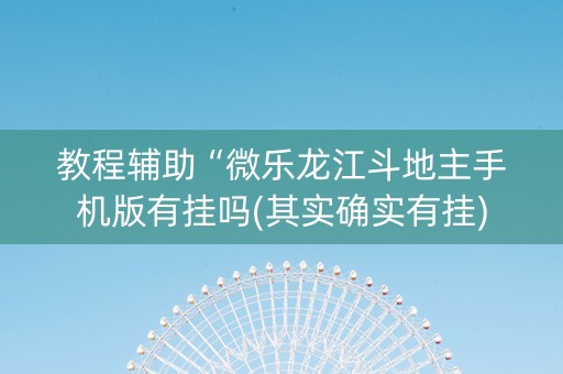 教程辅助“微乐龙江斗地主手机版有挂吗(其实确实有挂)