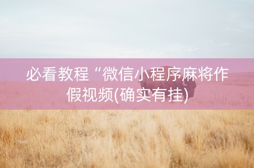 必看教程“微信小程序麻将作假视频(确实有挂)