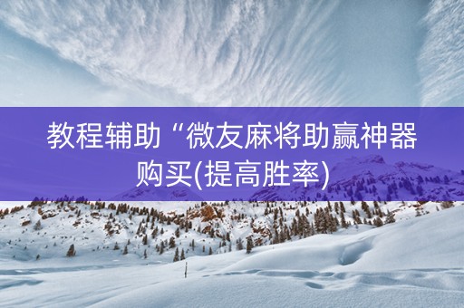 教程辅助“微友麻将助赢神器购买(提高胜率)