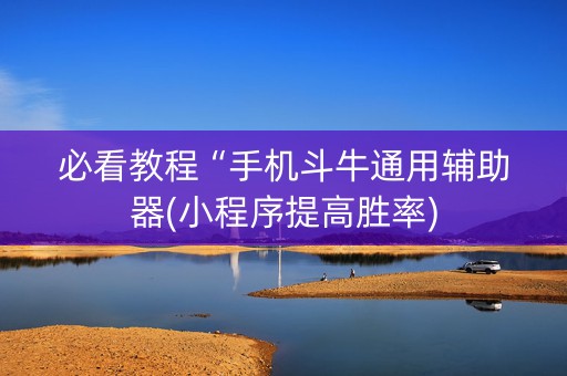 必看教程“手机斗牛通用辅助器(小程序提高胜率)